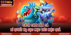 Cách Chơi Bắn Cá – Bí Quyết Hạ Gục Mục Tiêu Hiệu Quả