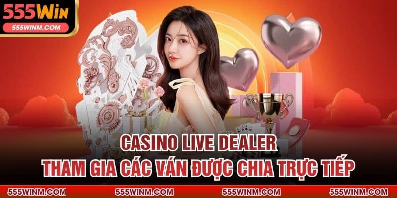 Casino Live Dealer – Tham Gia Các Ván Được Chia Trực Tiếp