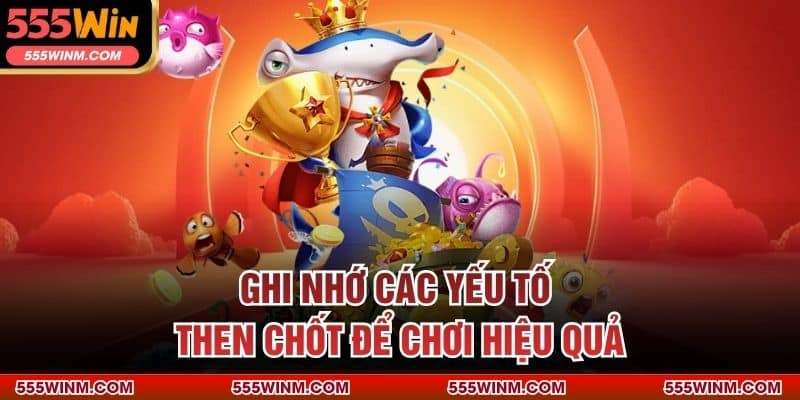 Ghi nhớ các yếu tố then chốt để chơi hiệu quả