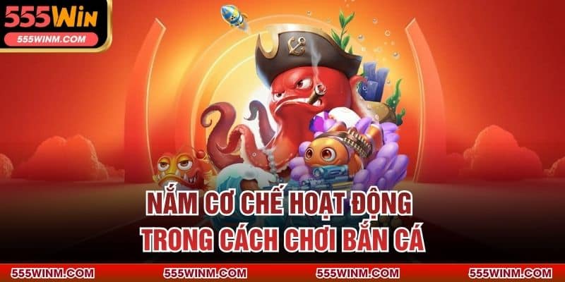 Nắm cơ chế hoạt động trong cách chơi bắn cá