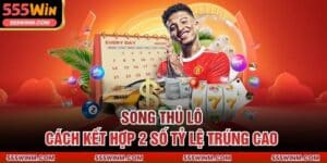 Song Thủ Lô - Cách Kết Hợp 2 Số Tỷ Lệ Trúng Cao