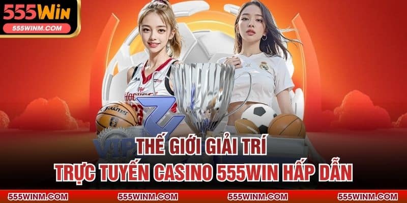 Thế giới giải trí trực tuyến casino 555WIN hấp dẫn